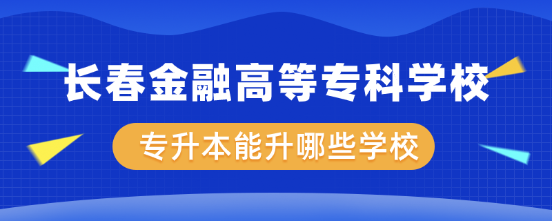 长春金融高等专科学校专升本能升哪些学校