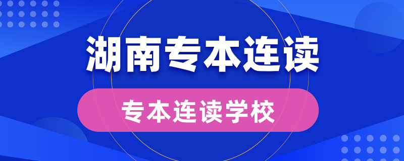 湖南专本连读的学校有哪些