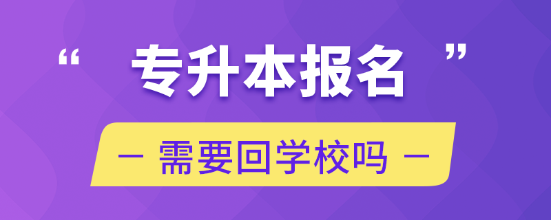 专升本报名需要回学校吗