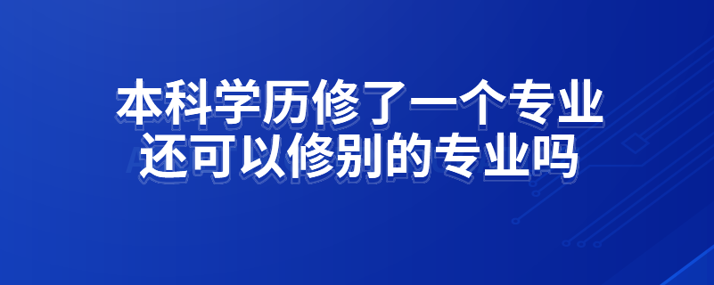 本科学历修了一个专业还可以修别的专业吗