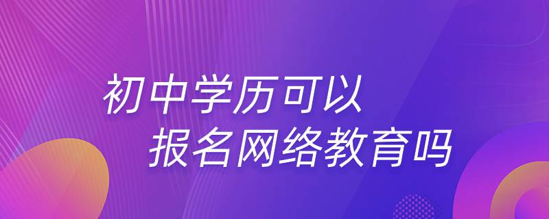 初中学历可以报名网络教育吗