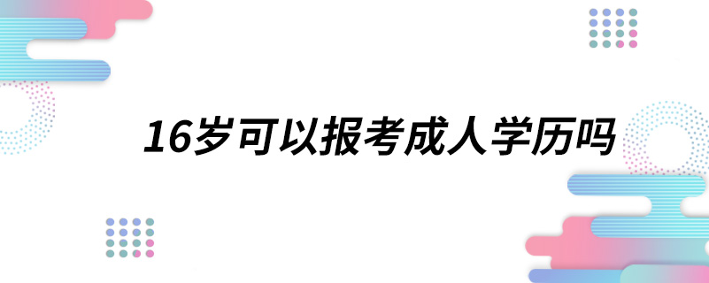 16岁可以报考成人学历吗