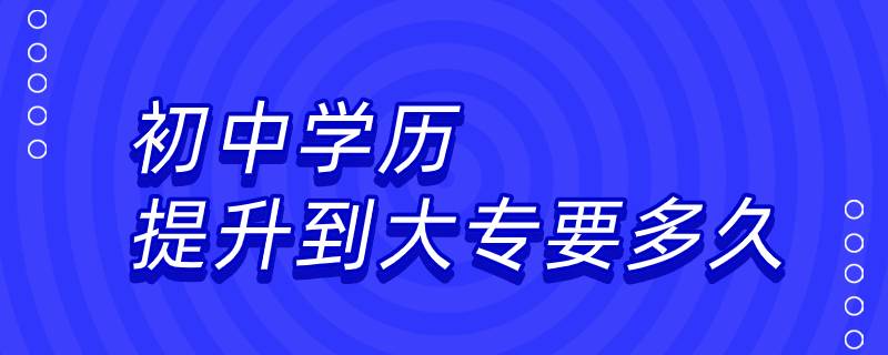 初中学历提升到大专要多久