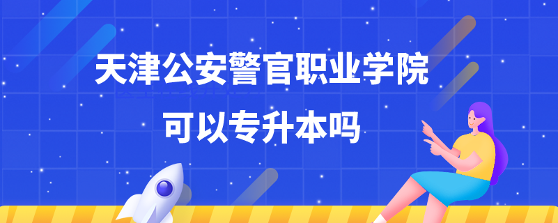 天津公安警官职业学院可以专升本吗