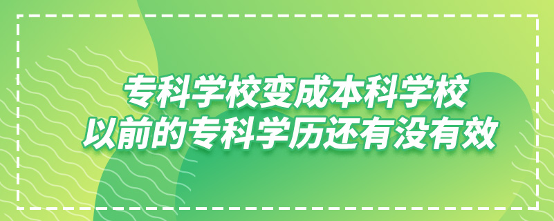 专科学校变成本科学校,以前的专科学历还有没有效