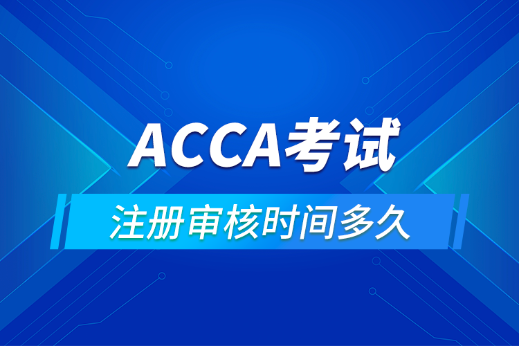 ACCA考试注册审核时间是多长