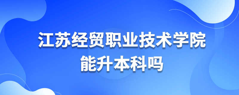 江苏经贸职业技术学院能升本科吗