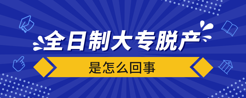 全日制大专脱产是怎么回事