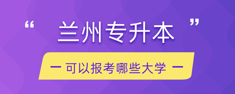 兰州专升本可以报考哪些大学