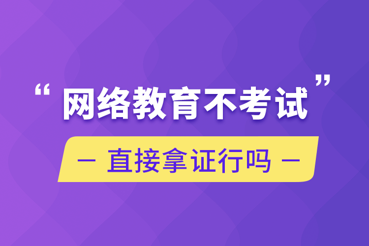 网络教育不考试直接拿证行吗