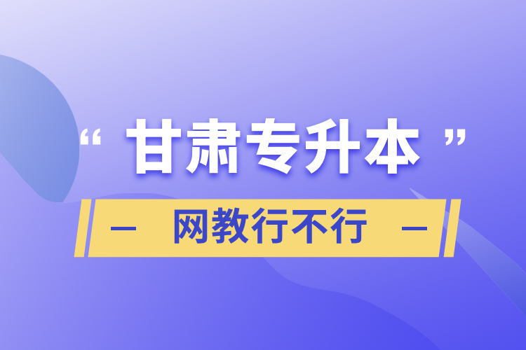 甘肃专升本网教行不行