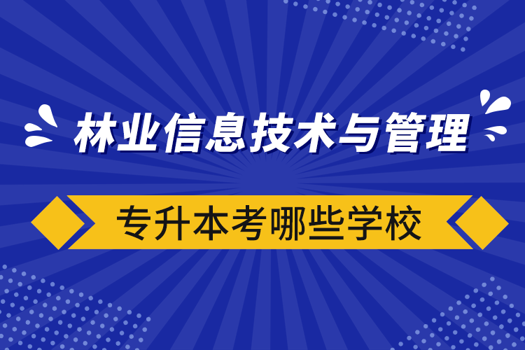 林业信息技术与管理专升本考哪些学校