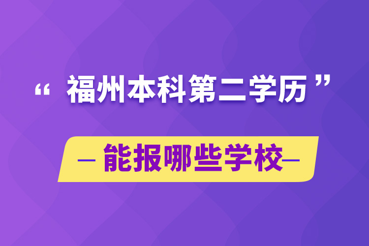 福州本科第二学历能报哪些学校