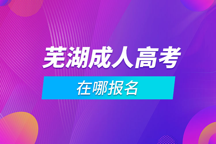 芜湖成人高考在哪报名