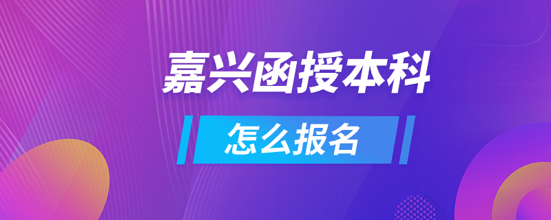 嘉兴函授本科怎么报名