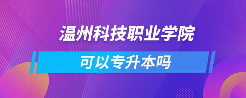 温州科技职业学院可以专升本吗