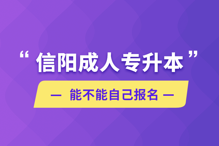 信阳成人专升本能不能自己报名