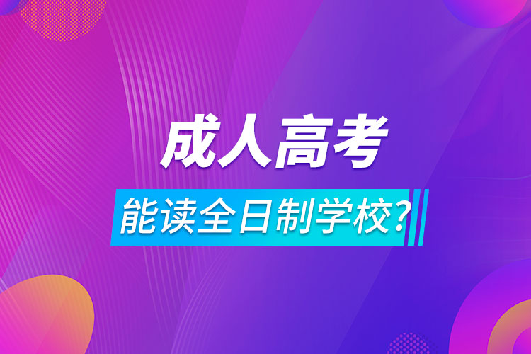 报成人高考可以读全日制学校吗