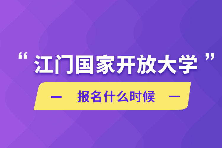 江门国家开放大学报名什么时候