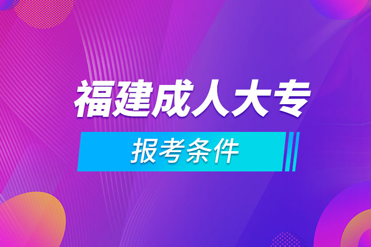 福建成人大专报考条件