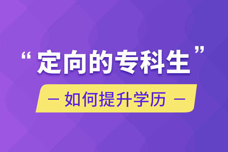 定向的专科生如何提升学历