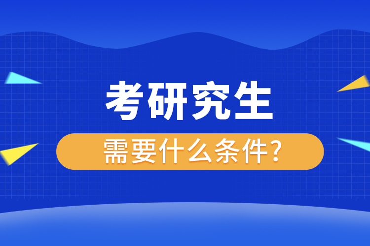 考研究生需要什么条件?