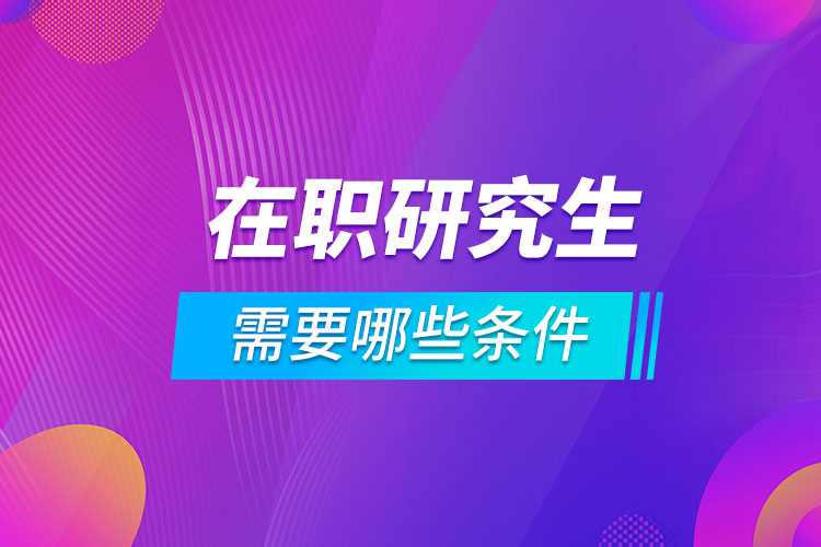 在职报考研究生需要哪些条件