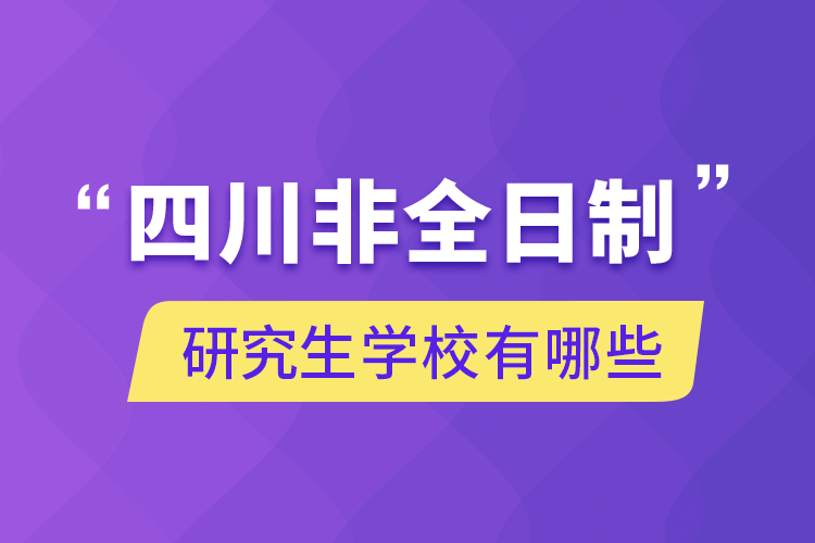 四川非全日制研究生学校有哪些