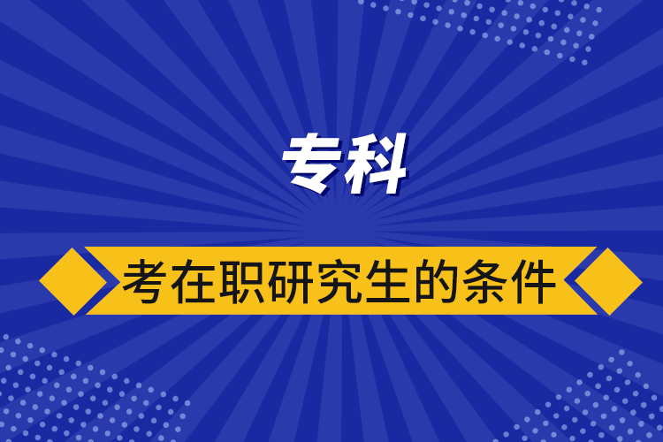 专科考在职研究生的条件