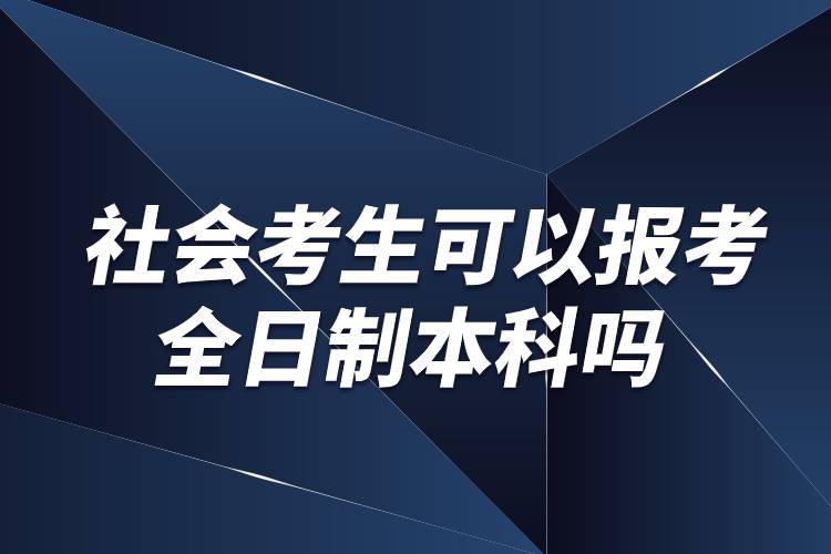 社会考生可以报考全日制本科吗