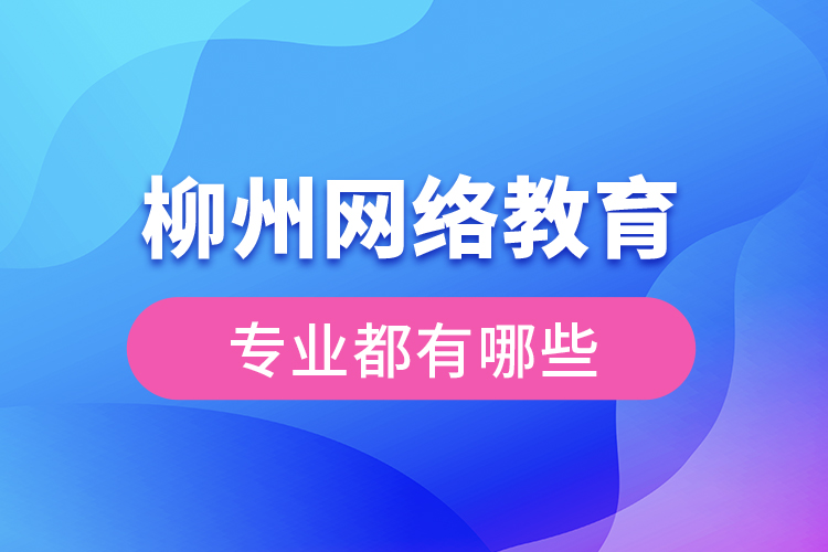 柳州网络教育专业都有哪些？