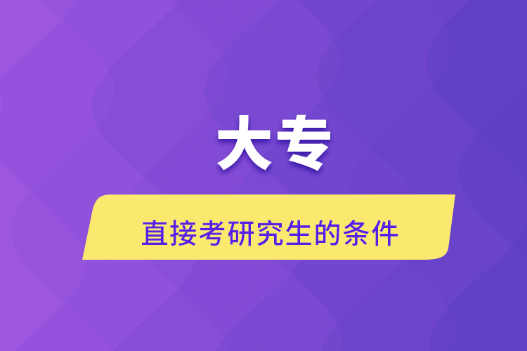 大专直接考研究生的条件