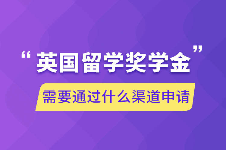 英国留学奖学金需要通过什么渠道申请