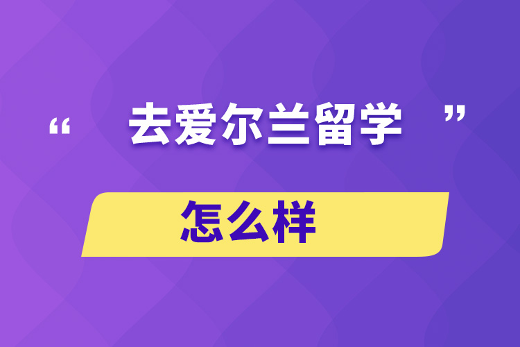 去爱尔兰留学怎么样？