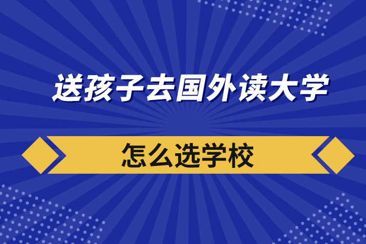 送孩子去国外读大学怎么选学校