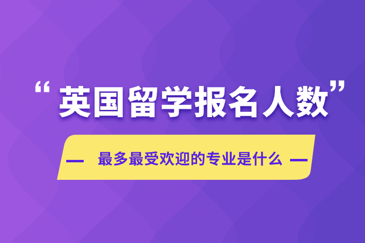 英国留学报名人数受欢迎的专业是什么