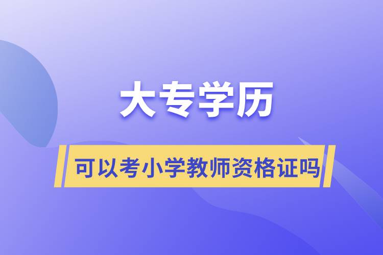 大专学历可以考小学教师资格证吗?