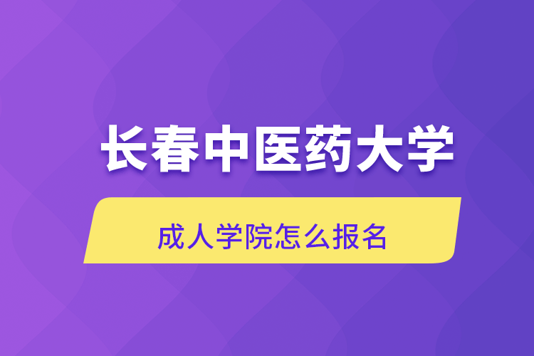 长春中医药大学成人学院怎么报名