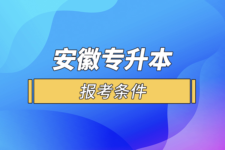 安徽专升本报考条件