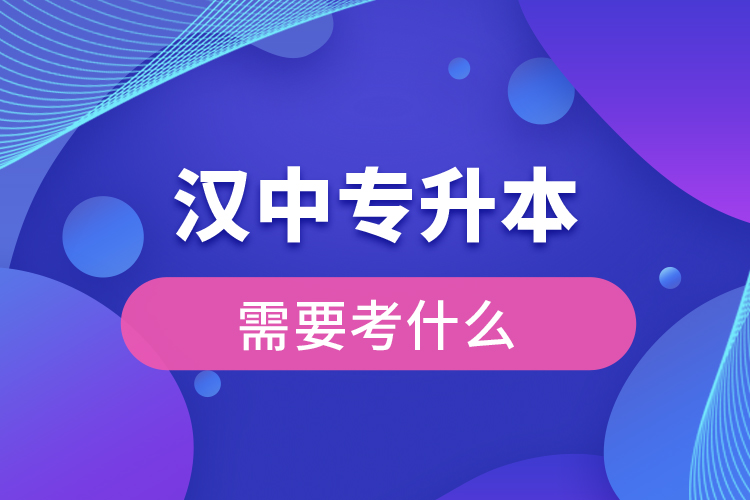 汉中专升本需要考什么？