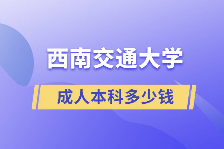 西南交通大学成人本科多少钱