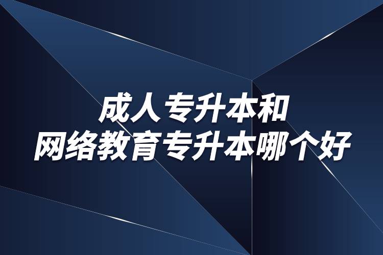 成人专升本和网络教育专升本哪个好