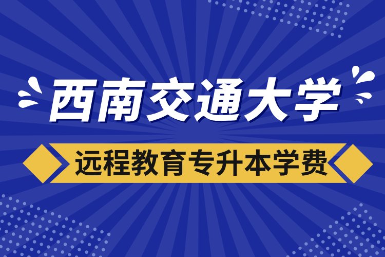 西南交通大学远程教育专升本学费