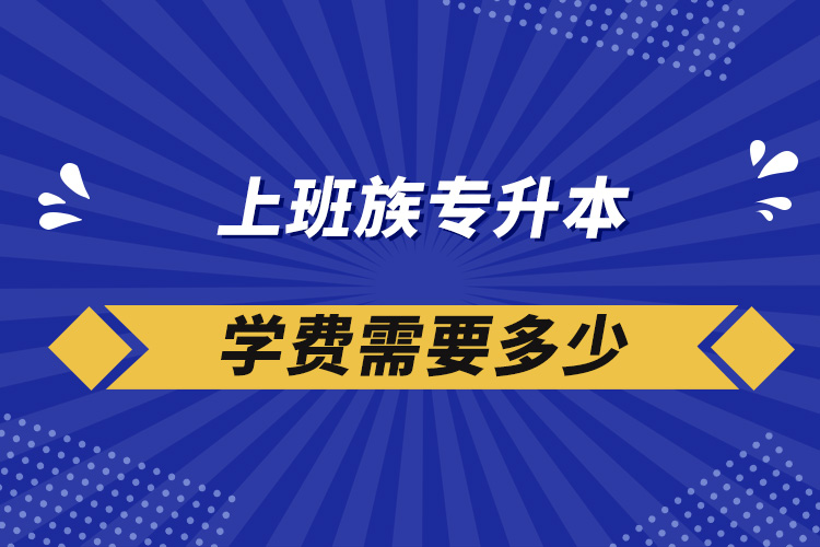 上班族专升本学费需要多少?