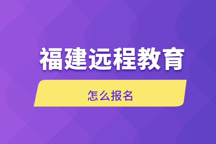 福建远程教育怎么报名