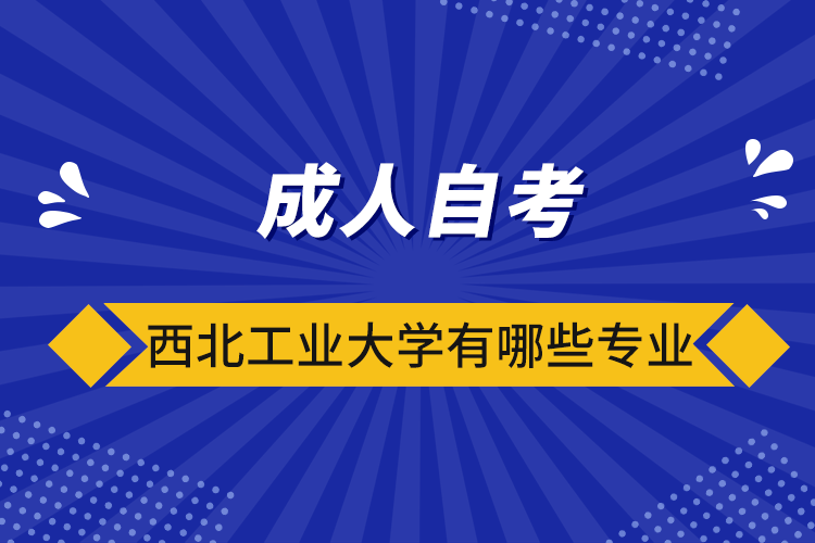 成人自考西北工业大学有哪些专业