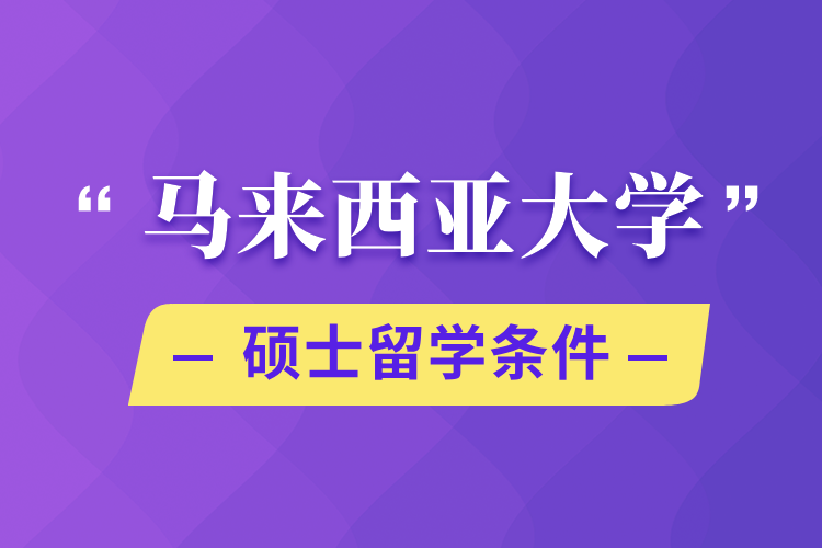 马来西亚大学硕士留学条件