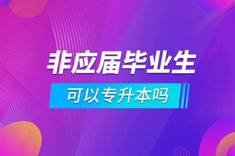 非应届毕业生可以专升本吗