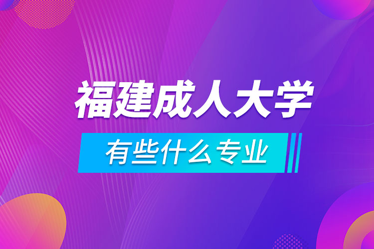 福建成人大学有些什么专业