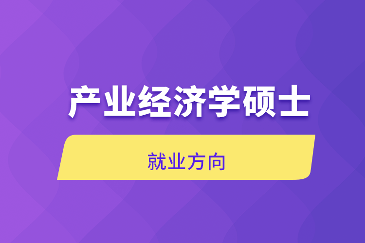 产业经济学硕士就业方向